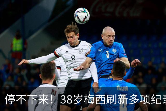 停不下来！38岁梅西刷新多项纪录：唯一5届进球+助攻 射手榜升第1